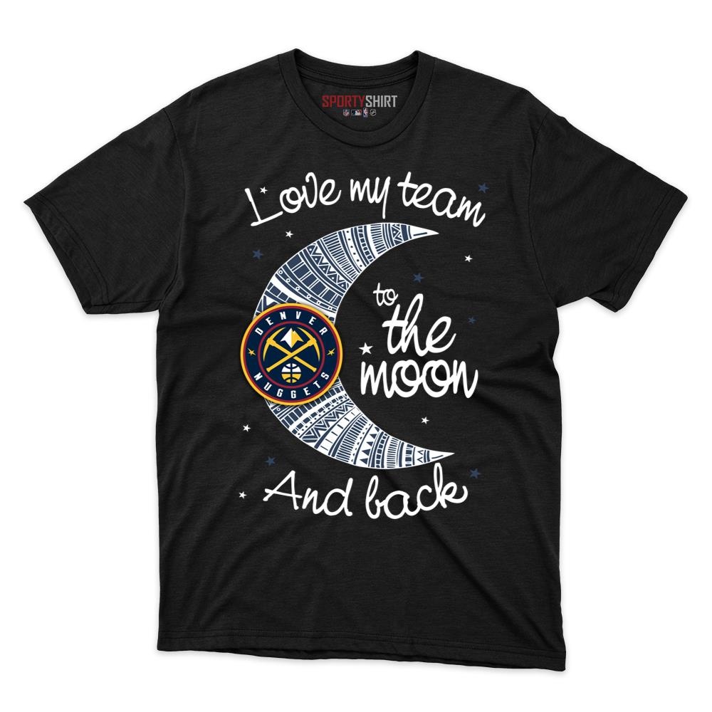 Denver Nuggets I Love My Team To The Moon And Back Shirt, Funny Unisex Cotton Graphic Tee, Game Day Gift